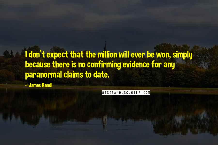 James Randi Quotes: I don't expect that the million will ever be won, simply because there is no confirming evidence for any paranormal claims to date.