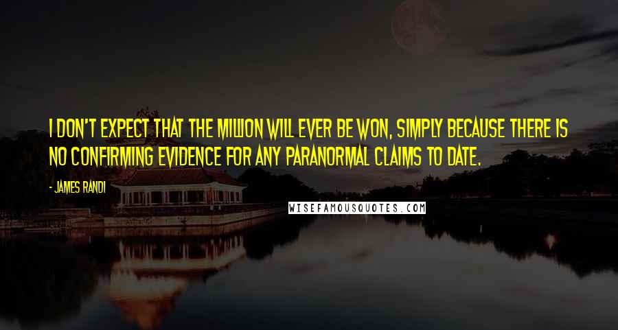 James Randi Quotes: I don't expect that the million will ever be won, simply because there is no confirming evidence for any paranormal claims to date.