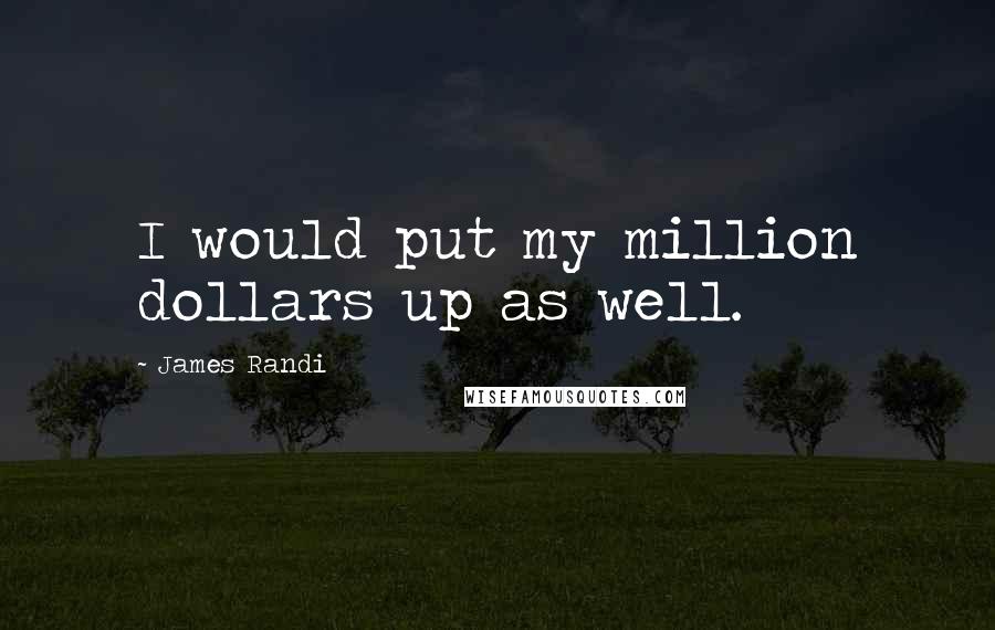 James Randi Quotes: I would put my million dollars up as well.