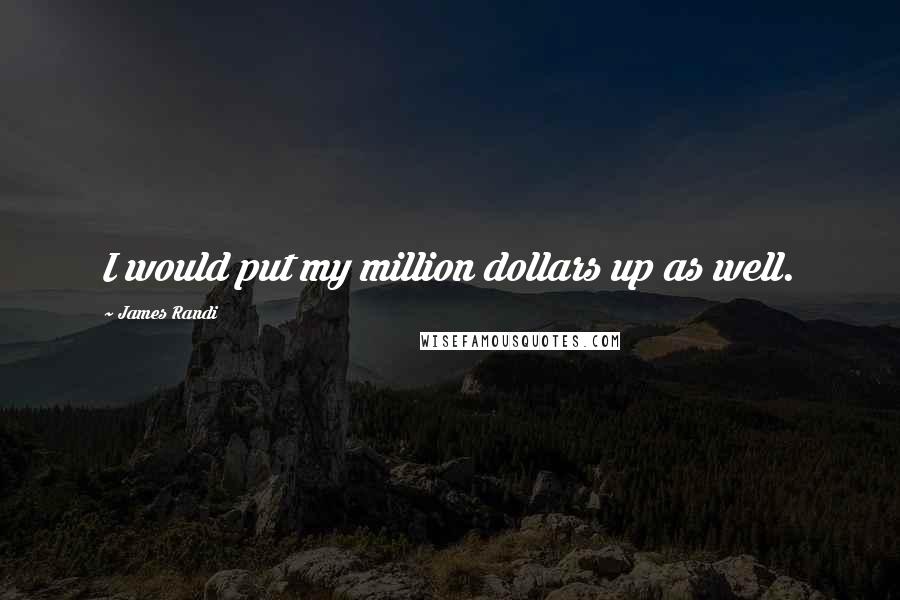 James Randi Quotes: I would put my million dollars up as well.