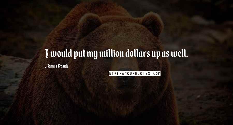 James Randi Quotes: I would put my million dollars up as well.