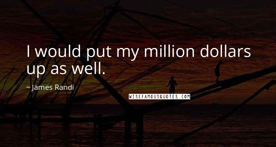 James Randi Quotes: I would put my million dollars up as well.