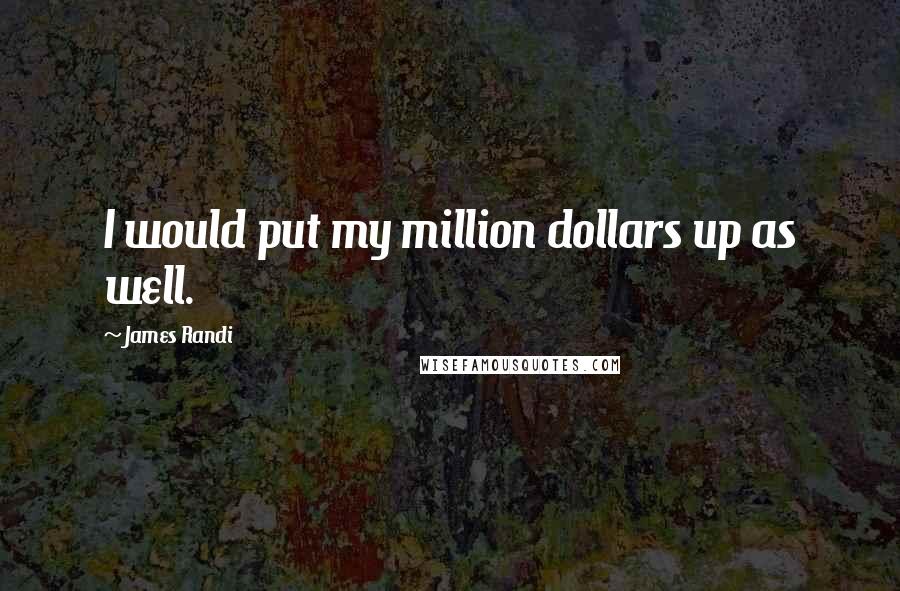 James Randi Quotes: I would put my million dollars up as well.