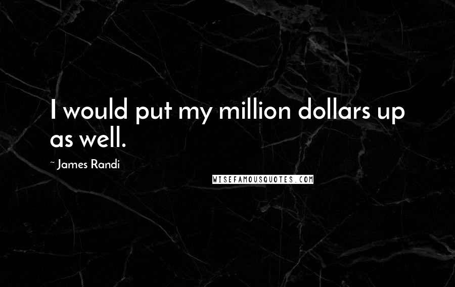 James Randi Quotes: I would put my million dollars up as well.