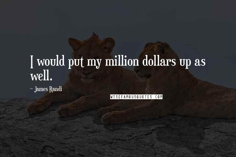 James Randi Quotes: I would put my million dollars up as well.