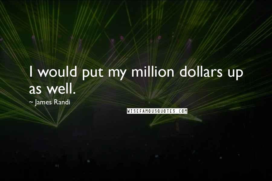 James Randi Quotes: I would put my million dollars up as well.