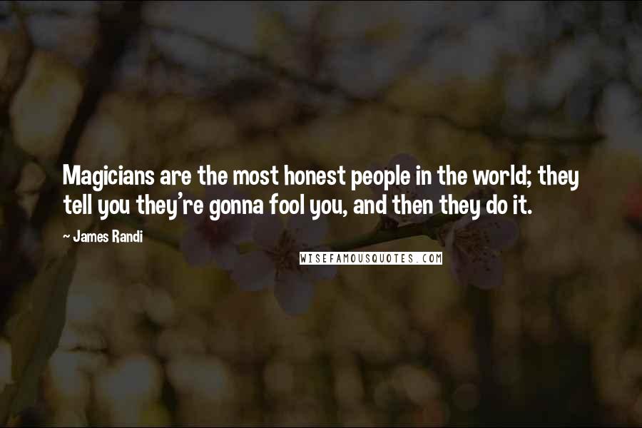 James Randi Quotes: Magicians are the most honest people in the world; they tell you they're gonna fool you, and then they do it.