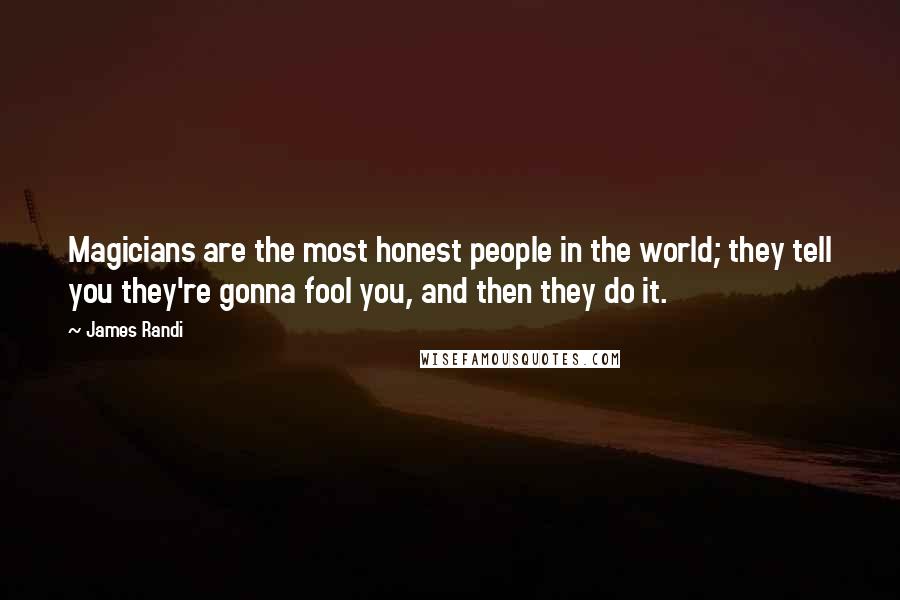 James Randi Quotes: Magicians are the most honest people in the world; they tell you they're gonna fool you, and then they do it.