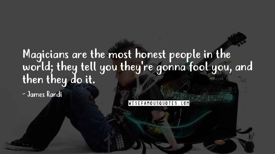 James Randi Quotes: Magicians are the most honest people in the world; they tell you they're gonna fool you, and then they do it.