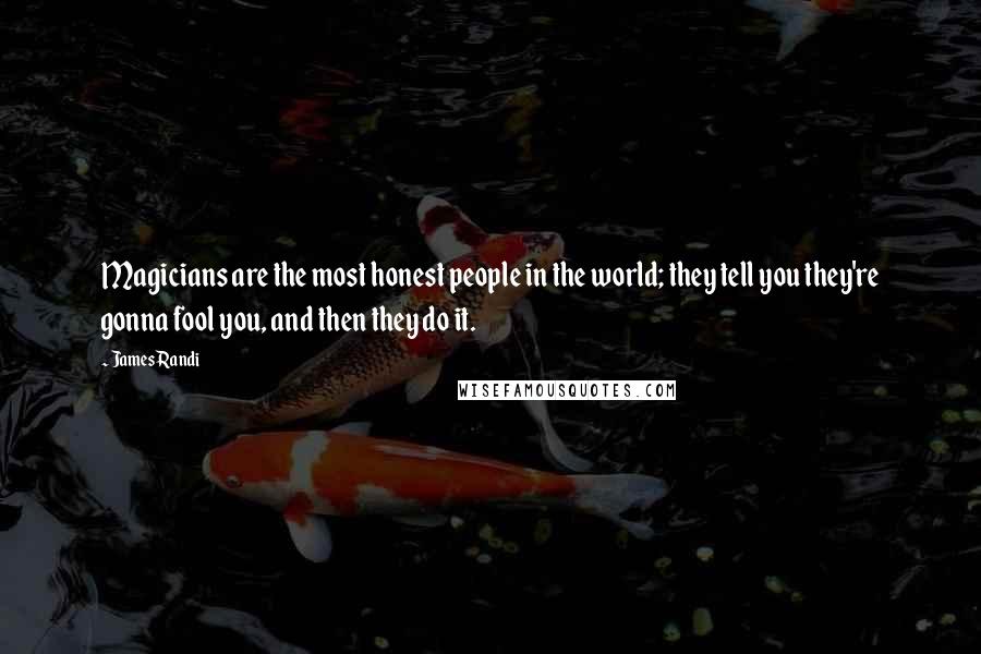 James Randi Quotes: Magicians are the most honest people in the world; they tell you they're gonna fool you, and then they do it.