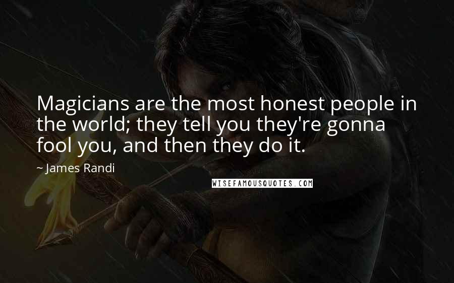 James Randi Quotes: Magicians are the most honest people in the world; they tell you they're gonna fool you, and then they do it.