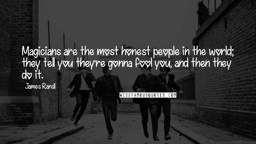 James Randi Quotes: Magicians are the most honest people in the world; they tell you they're gonna fool you, and then they do it.