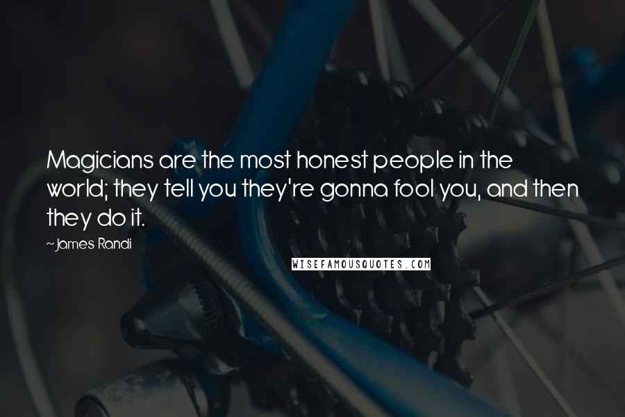 James Randi Quotes: Magicians are the most honest people in the world; they tell you they're gonna fool you, and then they do it.