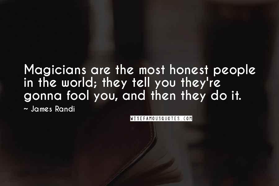 James Randi Quotes: Magicians are the most honest people in the world; they tell you they're gonna fool you, and then they do it.