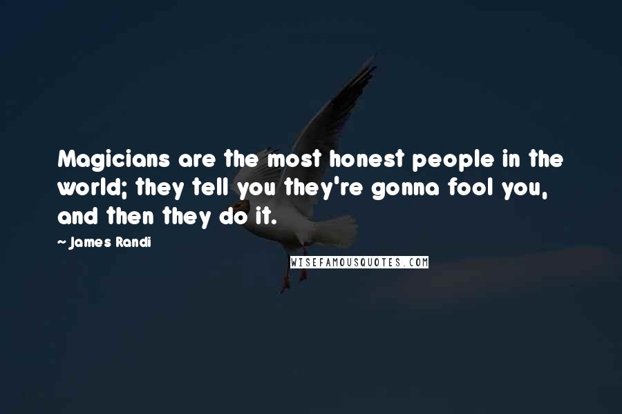 James Randi Quotes: Magicians are the most honest people in the world; they tell you they're gonna fool you, and then they do it.
