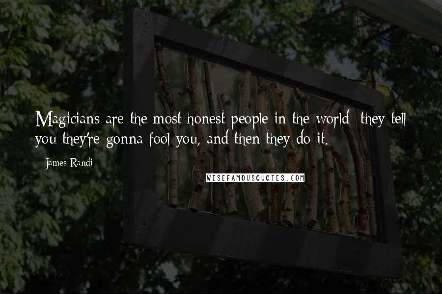James Randi Quotes: Magicians are the most honest people in the world; they tell you they're gonna fool you, and then they do it.