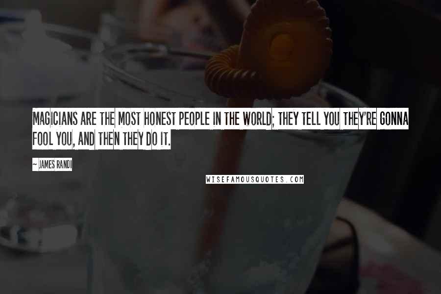 James Randi Quotes: Magicians are the most honest people in the world; they tell you they're gonna fool you, and then they do it.