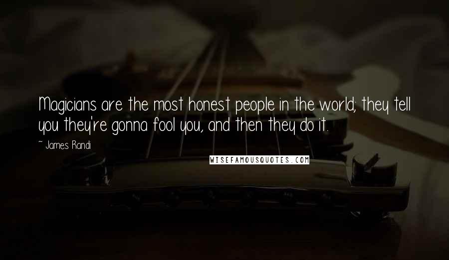 James Randi Quotes: Magicians are the most honest people in the world; they tell you they're gonna fool you, and then they do it.