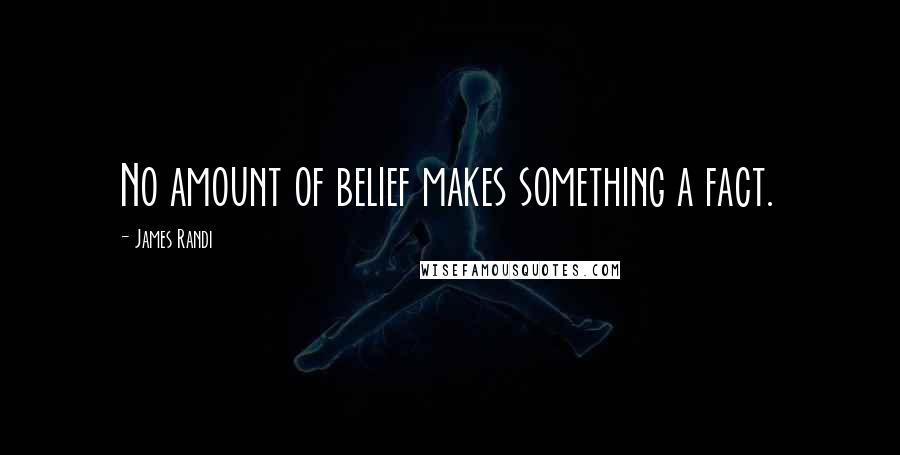 James Randi Quotes: No amount of belief makes something a fact.