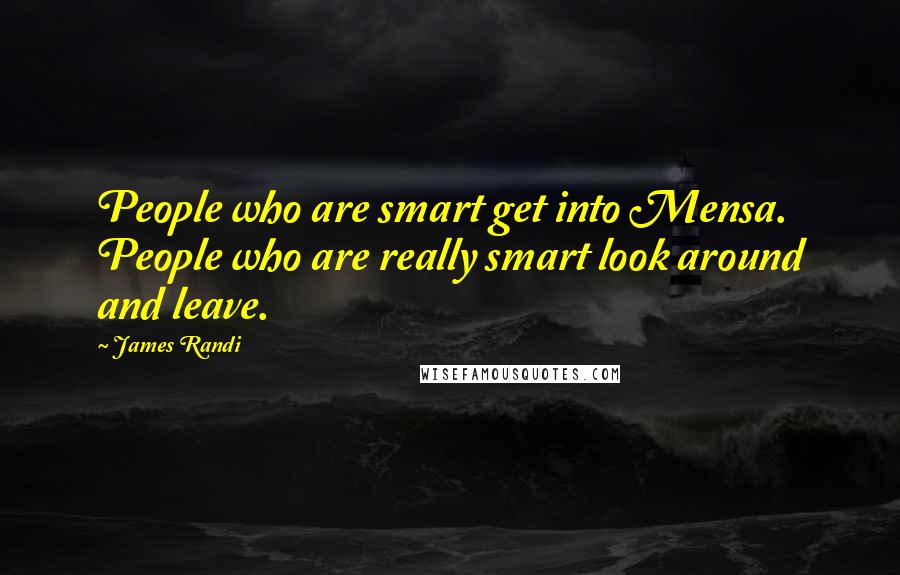 James Randi Quotes: People who are smart get into Mensa. People who are really smart look around and leave.