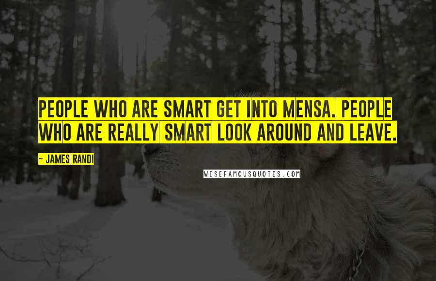 James Randi Quotes: People who are smart get into Mensa. People who are really smart look around and leave.