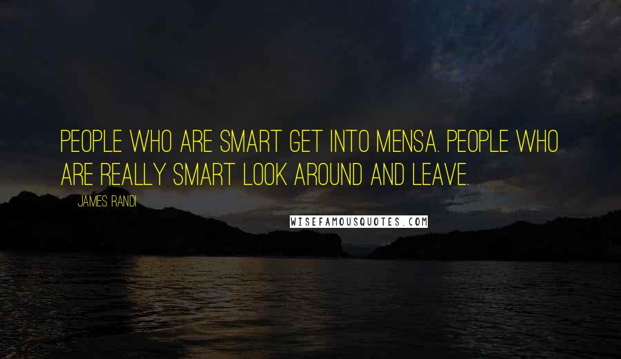 James Randi Quotes: People who are smart get into Mensa. People who are really smart look around and leave.