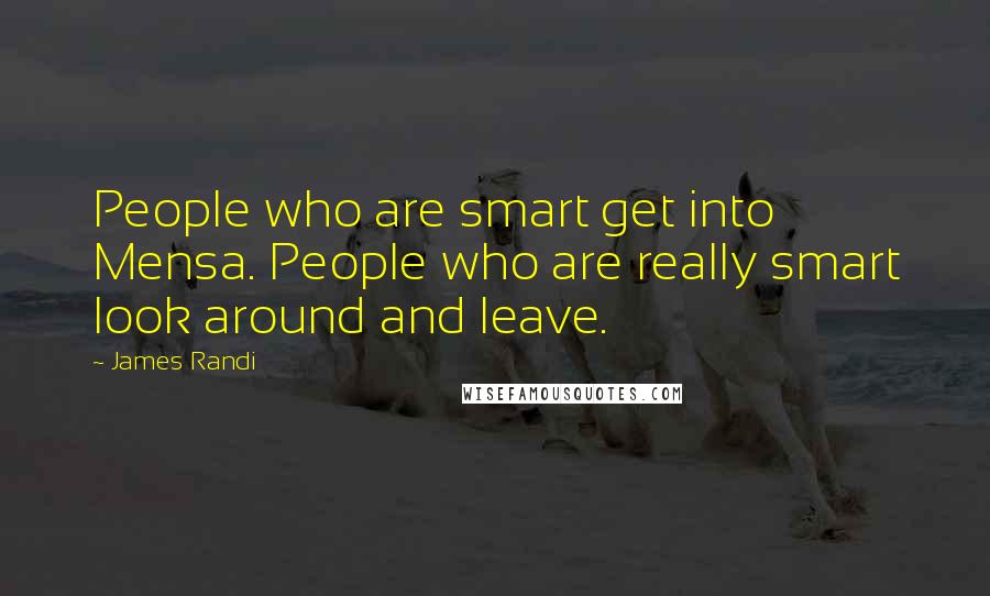 James Randi Quotes: People who are smart get into Mensa. People who are really smart look around and leave.