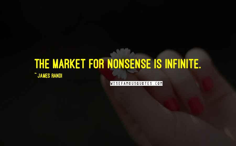 James Randi Quotes: The market for nonsense is infinite.