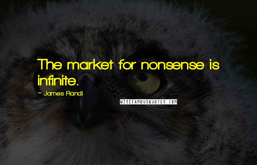 James Randi Quotes: The market for nonsense is infinite.