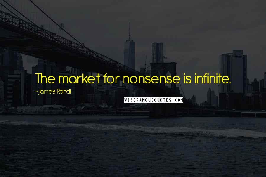James Randi Quotes: The market for nonsense is infinite.