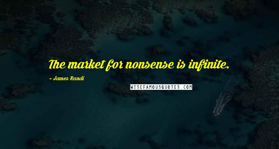 James Randi Quotes: The market for nonsense is infinite.