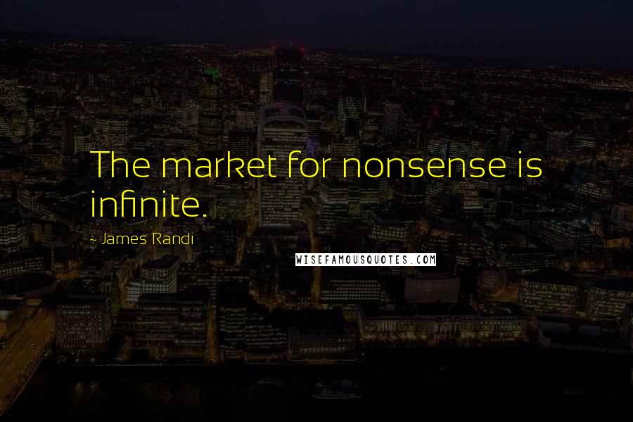 James Randi Quotes: The market for nonsense is infinite.