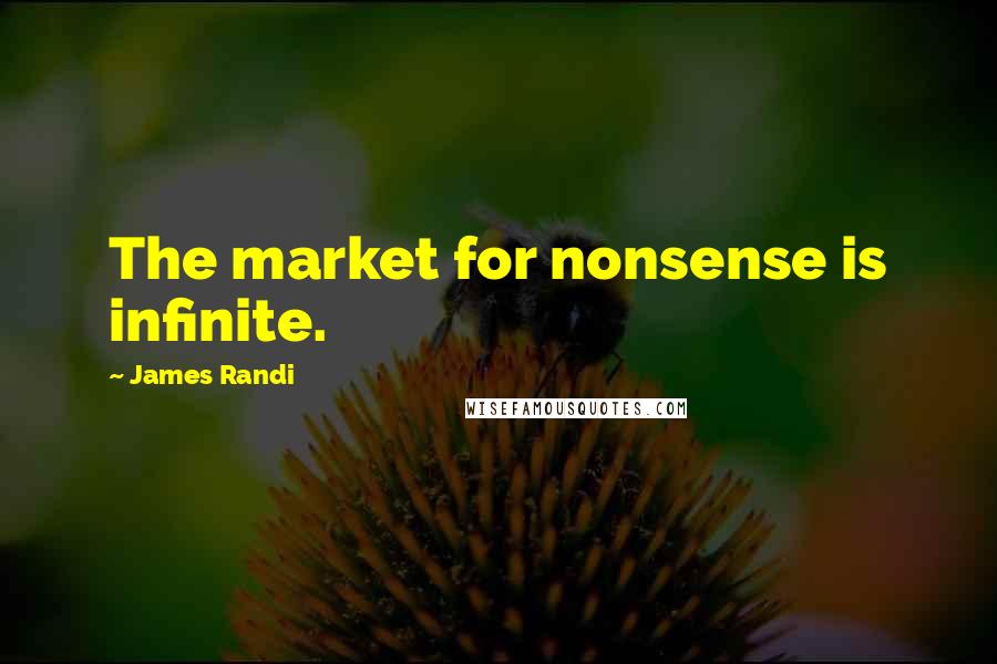 James Randi Quotes: The market for nonsense is infinite.