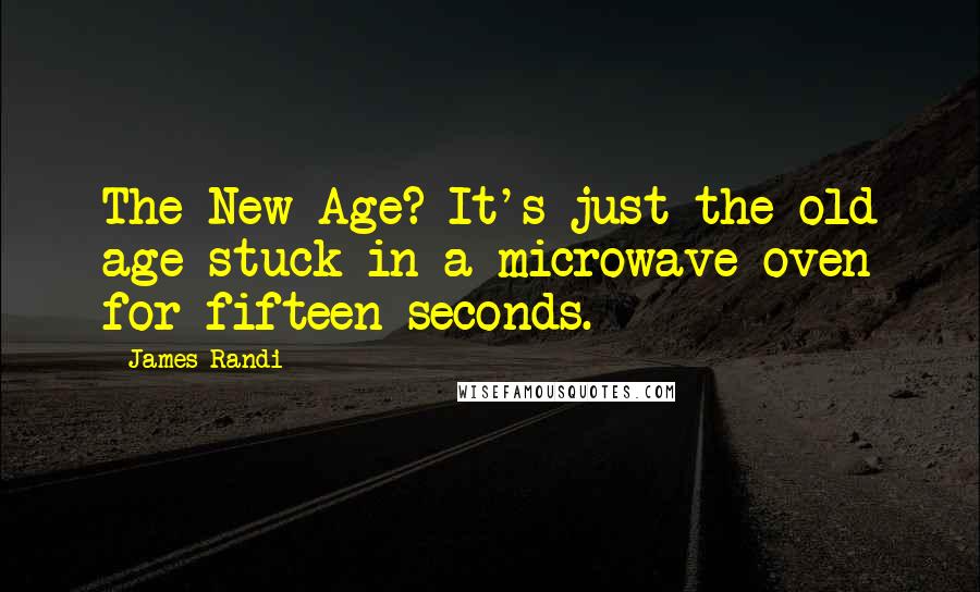 James Randi Quotes: The New Age? It's just the old age stuck in a microwave oven for fifteen seconds.