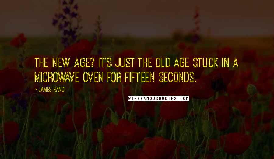 James Randi Quotes: The New Age? It's just the old age stuck in a microwave oven for fifteen seconds.