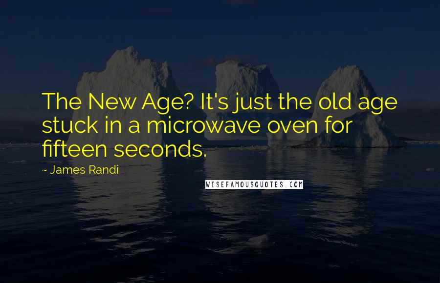 James Randi Quotes: The New Age? It's just the old age stuck in a microwave oven for fifteen seconds.