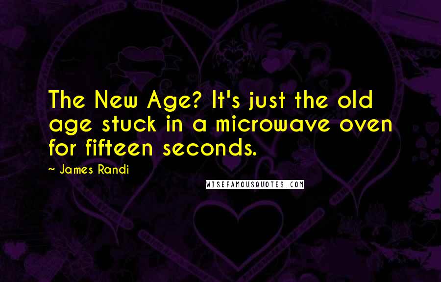 James Randi Quotes: The New Age? It's just the old age stuck in a microwave oven for fifteen seconds.
