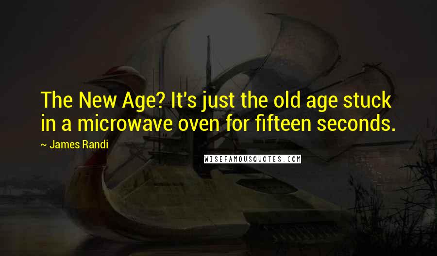 James Randi Quotes: The New Age? It's just the old age stuck in a microwave oven for fifteen seconds.