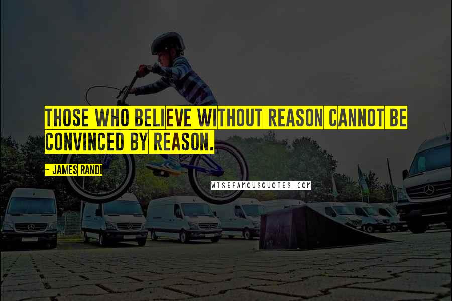 James Randi Quotes: Those who believe without reason cannot be convinced by reason.
