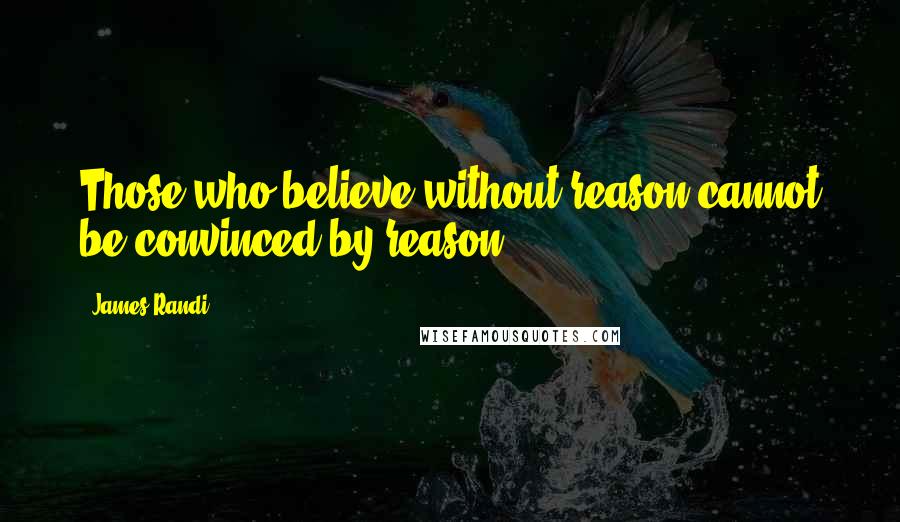 James Randi Quotes: Those who believe without reason cannot be convinced by reason.