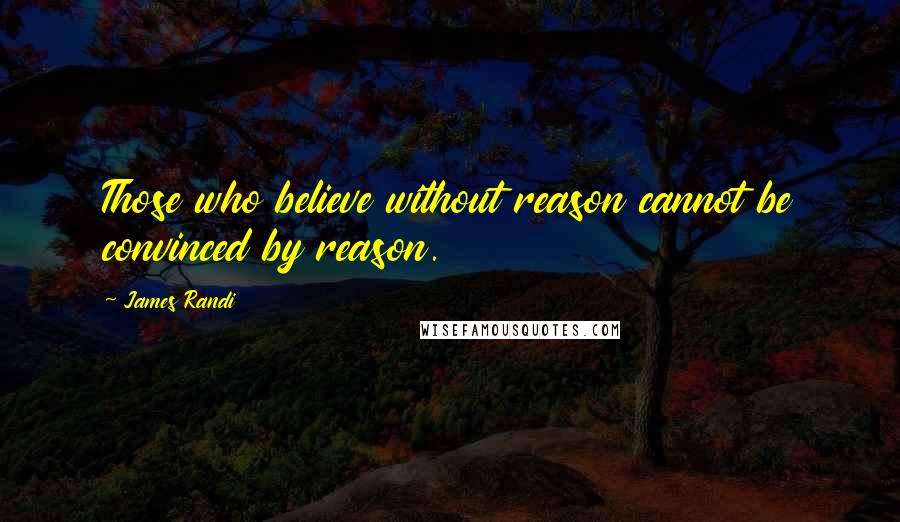 James Randi Quotes: Those who believe without reason cannot be convinced by reason.