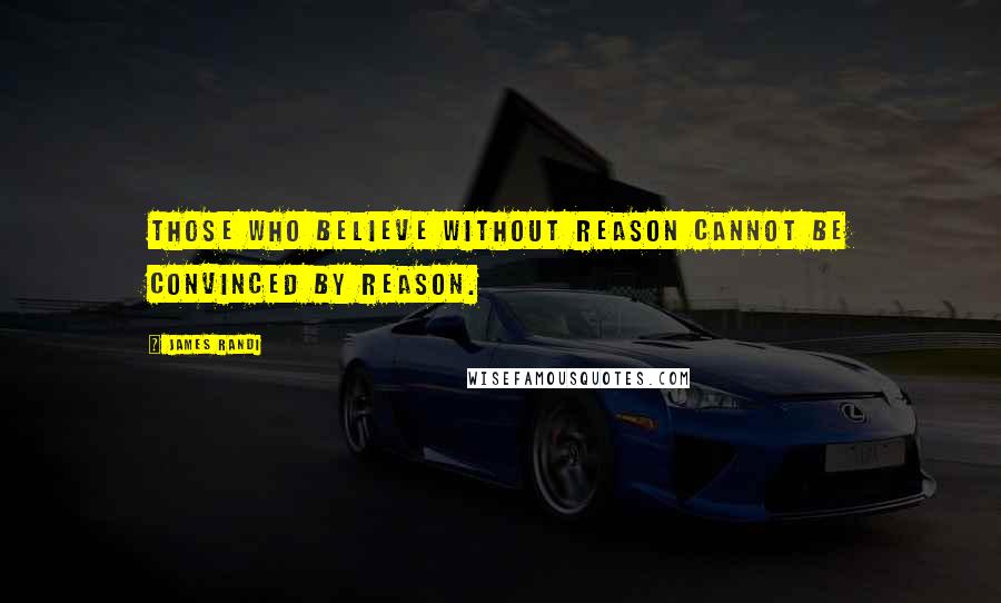 James Randi Quotes: Those who believe without reason cannot be convinced by reason.