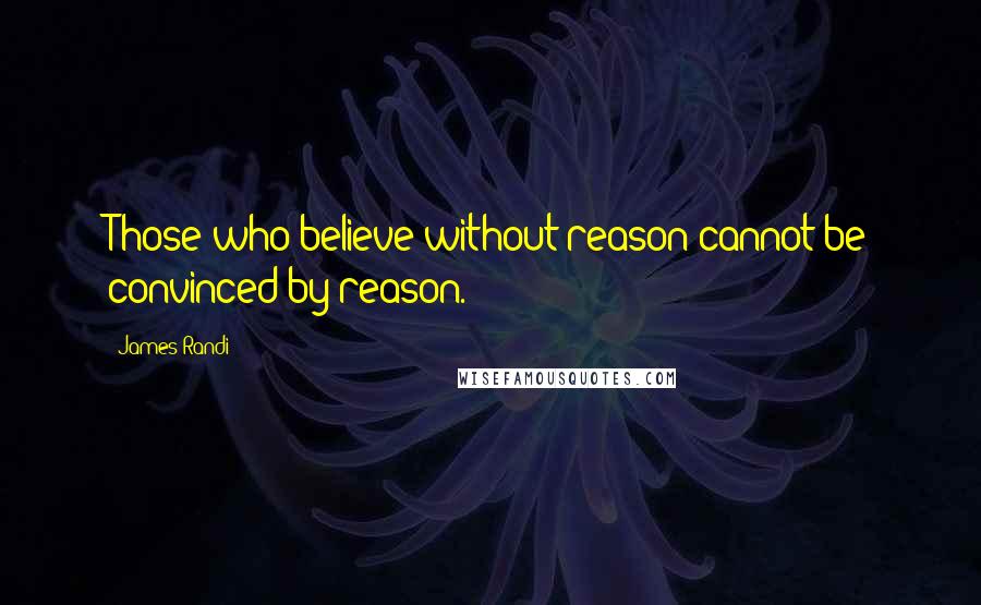 James Randi Quotes: Those who believe without reason cannot be convinced by reason.