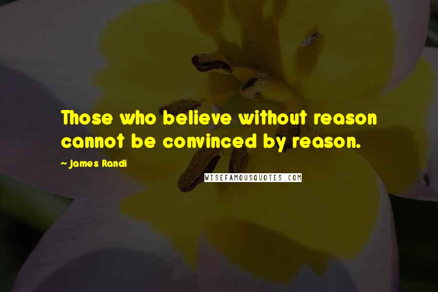 James Randi Quotes: Those who believe without reason cannot be convinced by reason.