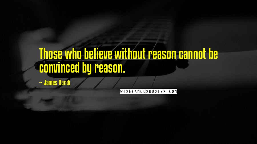 James Randi Quotes: Those who believe without reason cannot be convinced by reason.