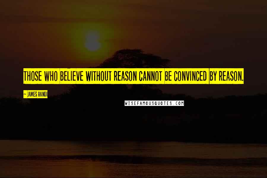 James Randi Quotes: Those who believe without reason cannot be convinced by reason.