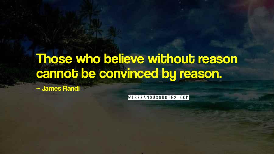 James Randi Quotes: Those who believe without reason cannot be convinced by reason.