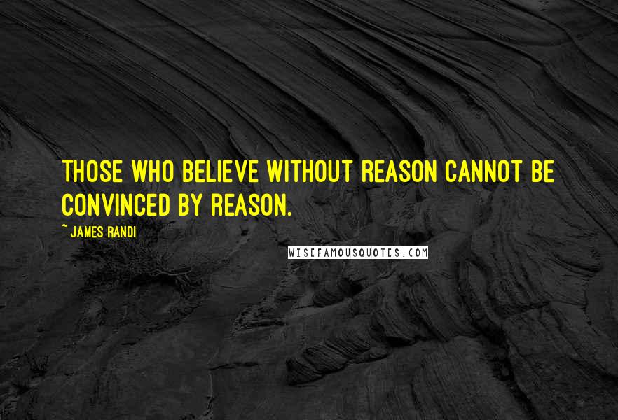 James Randi Quotes: Those who believe without reason cannot be convinced by reason.