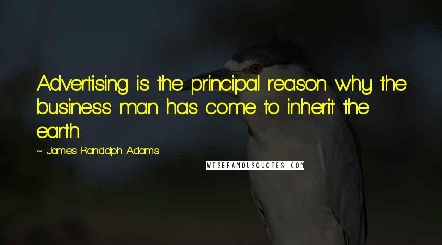 James Randolph Adams Quotes: Advertising is the principal reason why the business man has come to inherit the earth.