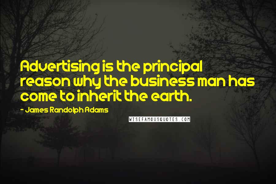 James Randolph Adams Quotes: Advertising is the principal reason why the business man has come to inherit the earth.